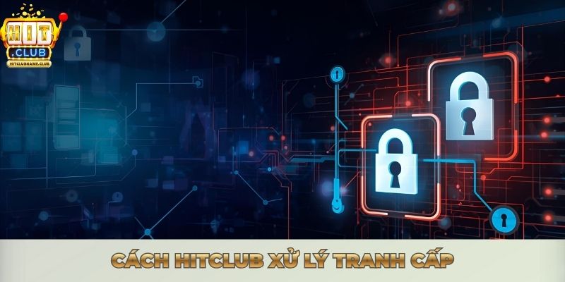 Cách Hitclub xử lý tranh cấp