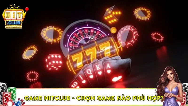 Game HitClub - chọn game nào phù hợp? Game HitClub - chọn game nào phù hợp?