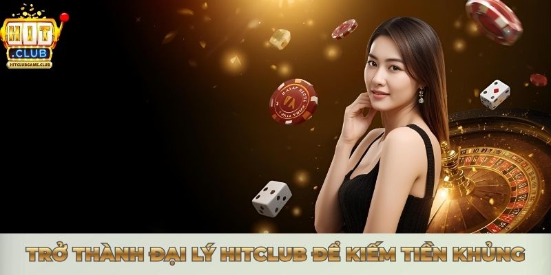 Trở thành đại lý Hitclub để kiếm tiền khủng