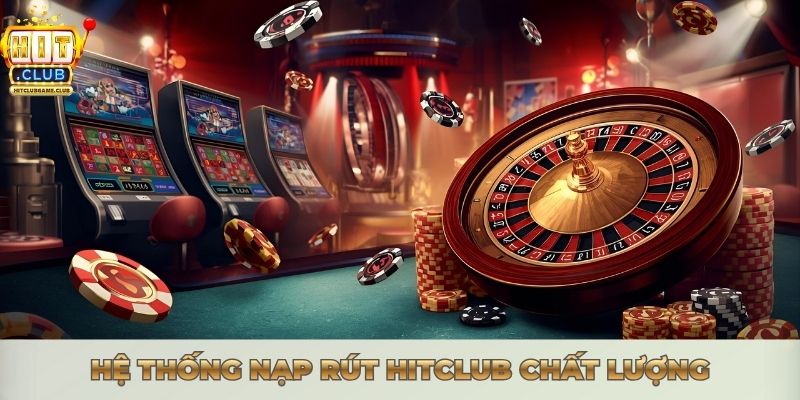 NẠP RÚT HITCLUB - HƯỚNG DẪN GIAO DỊCH NHANH CHÓNG Hệ thống nạp rút Hitclub chất lượng