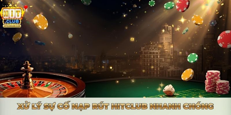 NẠP RÚT HITCLUB - HƯỚNG DẪN GIAO DỊCH NHANH CHÓNG Xử lý sự cố nạp rút Hitclub nhanh chóng